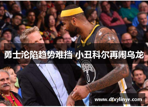 勇士沦陷趋势难挡 小丑科尔再闹乌龙
